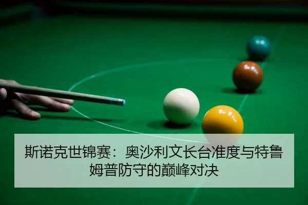 斯诺克世锦赛：奥沙利文长台准度与特鲁姆普防守的巅峰对决