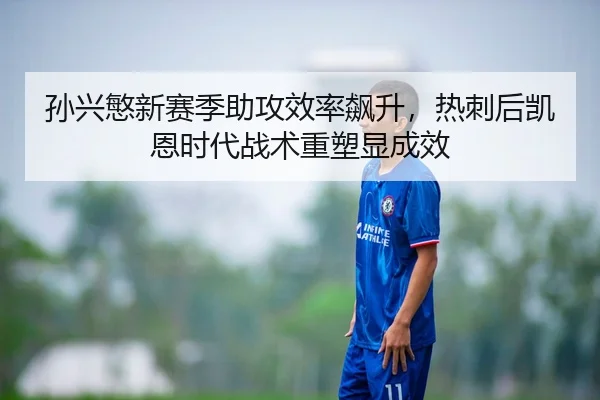 孙兴慜新赛季助攻效率飙升，热刺后凯恩时代战术重塑显成效