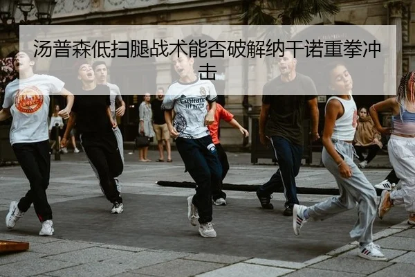 汤普森低扫腿战术能否破解纳干诺重拳冲击