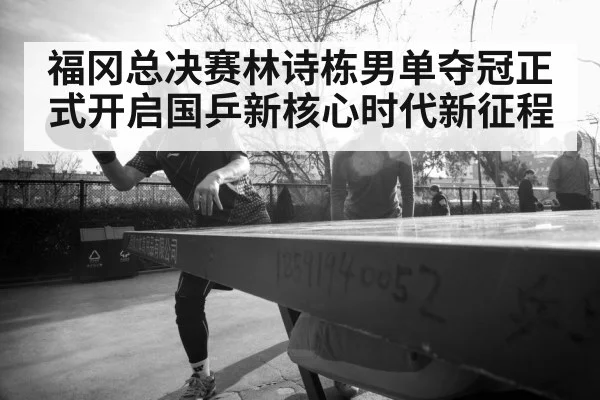 福冈总决赛林诗栋男单夺冠正式开启国乒新核心时代新征程
