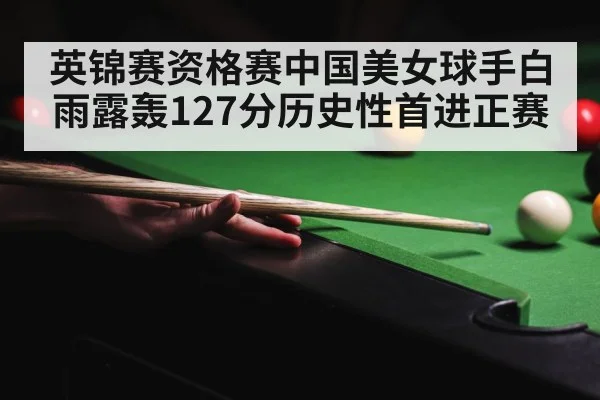 英锦赛资格赛中国美女球手白雨露轰127分历史性首进正赛