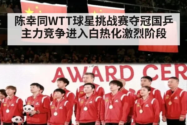 陈幸同WTT球星挑战赛夺冠国乒主力竞争进入白热化激烈阶段