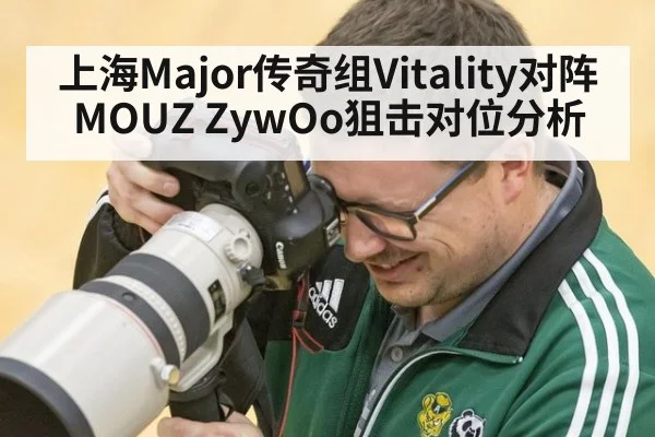 上海Major传奇组Vitality对阵MOUZ ZywOo狙击对位分析