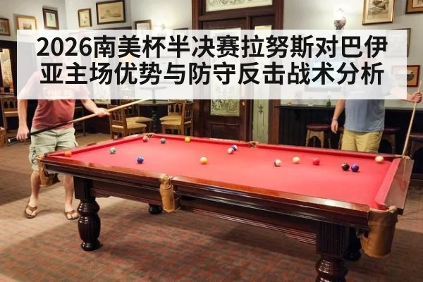 2026南美杯半决赛拉努斯对巴伊亚主场优势与防守反击战术分析
